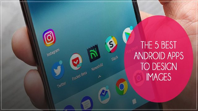 The 5 best Android apps to Design Images