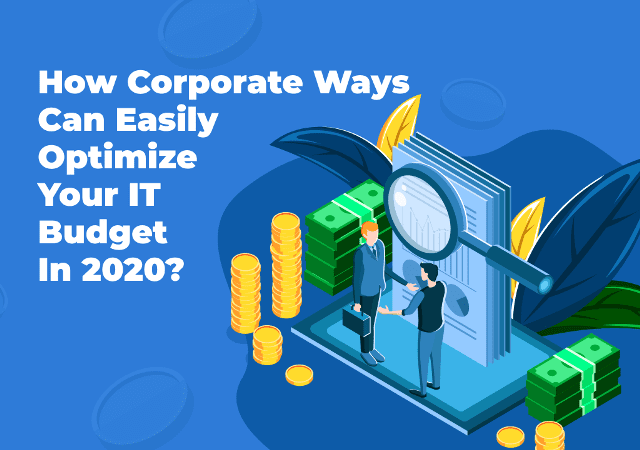 How Corporate Ways Can Easily Optimize Your IT Budget in 2020