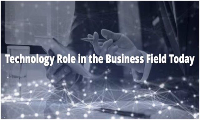 Technology and Its Major Role in the Business Field Today