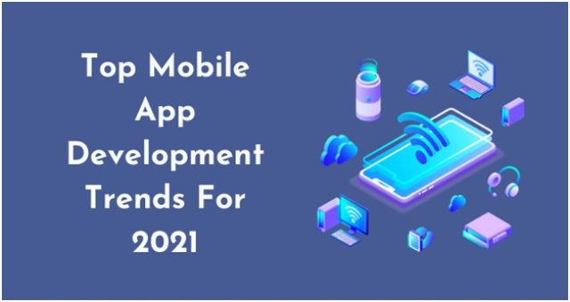 Top Mobile App Development Trends For 2021