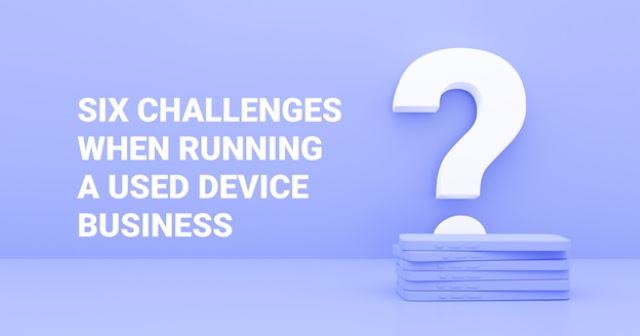 six challenges when running a used device business